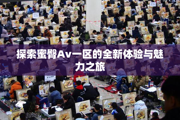探索蜜臀Av一区的全新体验与魅力之旅
