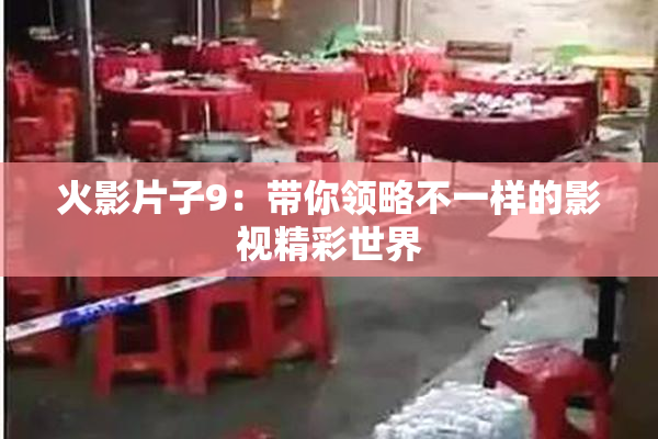 火影片子9：带你领略不一样的影视精彩世界