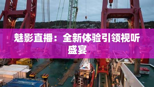 魅影直播：全新体验引领视听盛宴