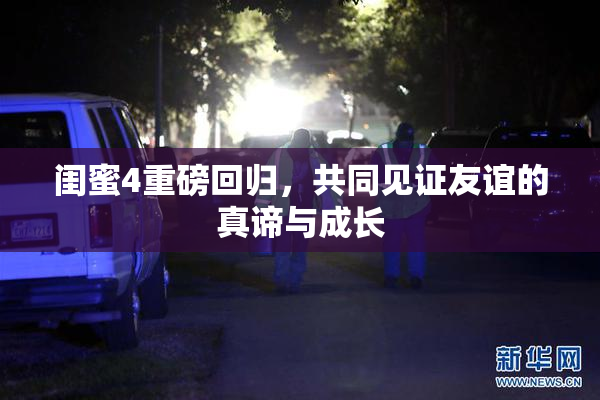 闺蜜4重磅回归，共同见证友谊的真谛与成长