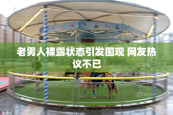 老男人裸露状态引发围观 网友热议不已