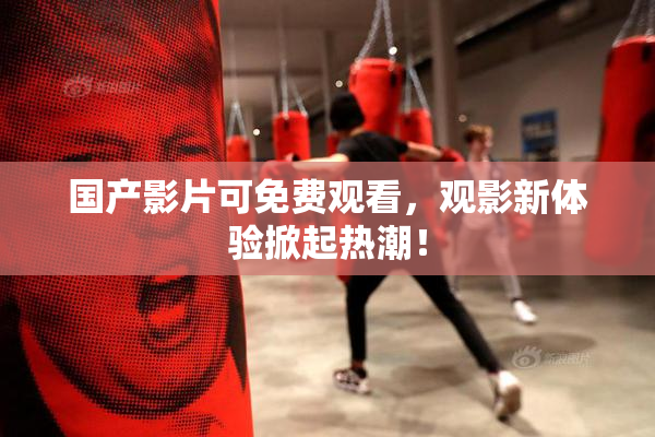 国产影片可免费观看，观影新体验掀起热潮！