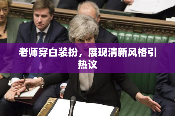 老师穿白装扮，展现清新风格引热议