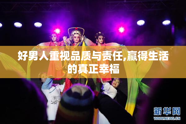 好男人重视品质与责任,赢得生活的真正幸福