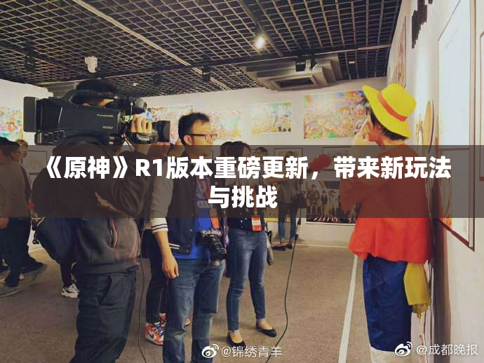 《原神》R1版本重磅更新，带来新玩法与挑战