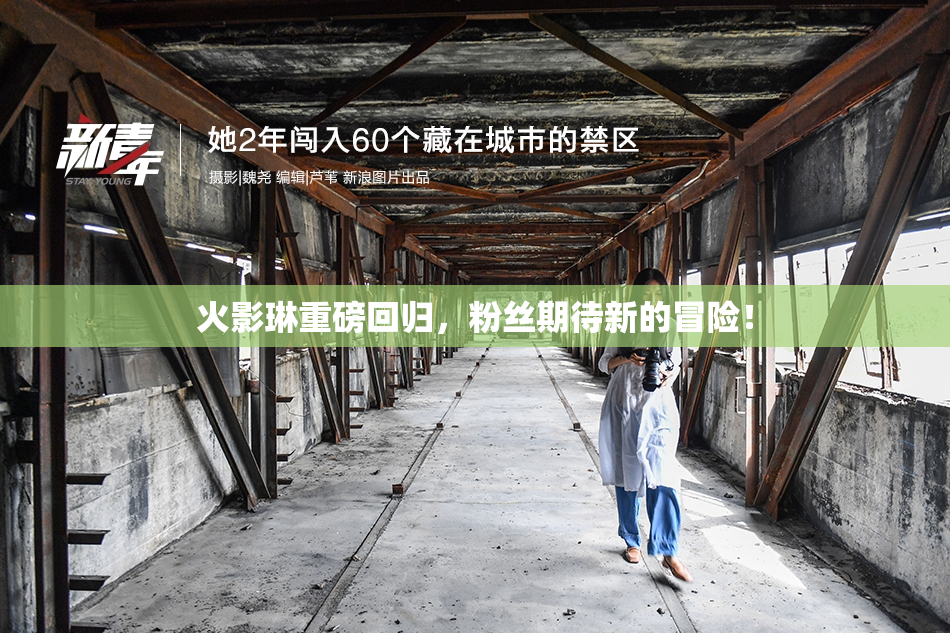 火影琳重磅回归，粉丝期待新的冒险！