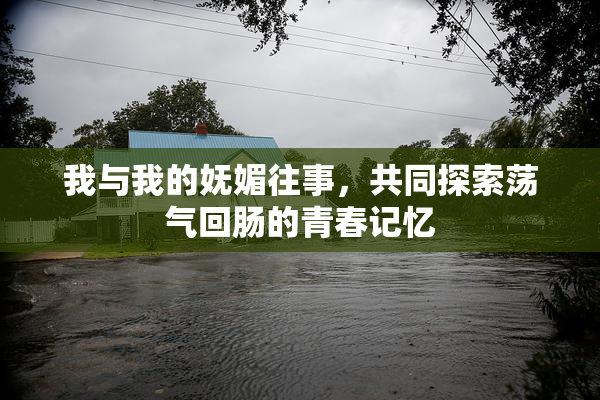 我与我的妩媚往事，共同探索荡气回肠的青春记忆