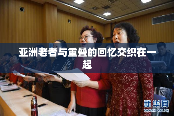 亚洲老者与重叠的回忆交织在一起