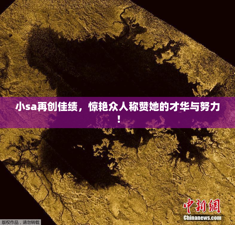 小sa再创佳绩，惊艳众人称赞她的才华与努力！