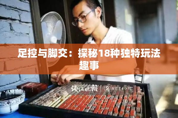 足控与脚交：探秘18种独特玩法趣事