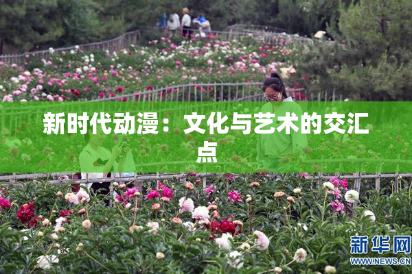 新时代动漫：文化与艺术的交汇点