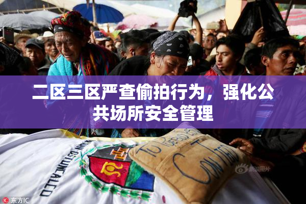 二区三区严查偷拍行为，强化公共场所安全管理