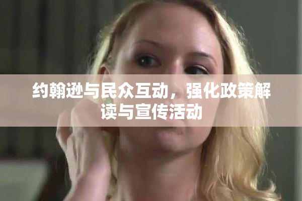 约翰逊与民众互动，强化政策解读与宣传活动