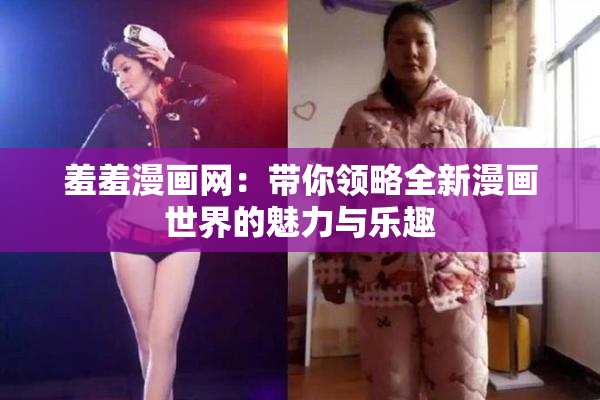 羞羞漫画网：带你领略全新漫画世界的魅力与乐趣