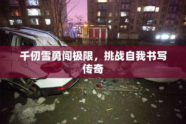 千仞雪勇闯极限，挑战自我书写传奇