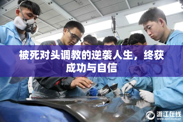 被死对头调教的逆袭人生，终获成功与自信