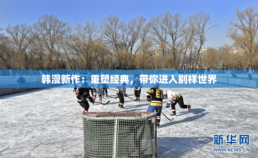 韩漫新作：重塑经典，带你进入别样世界