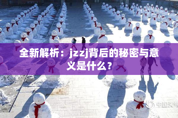 全新解析：jzzj背后的秘密与意义是什么？