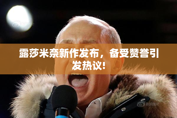 露莎米奈新作发布，备受赞誉引发热议!