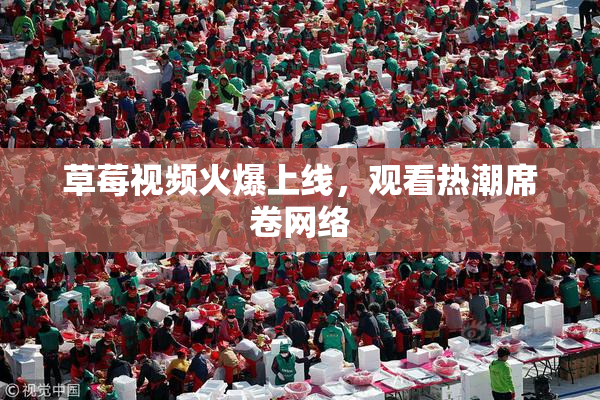 草莓视频火爆上线，观看热潮席卷网络