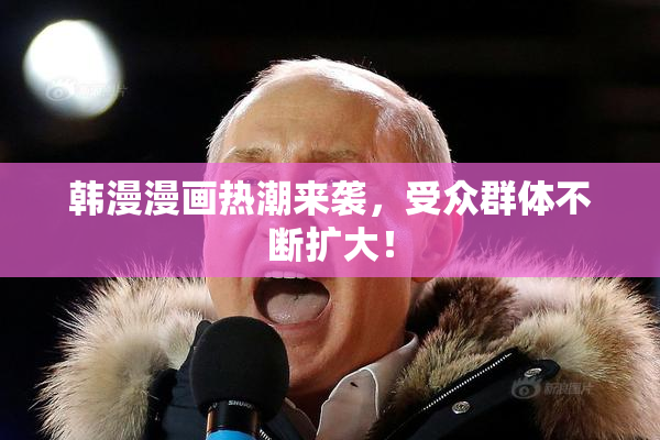 韩漫漫画热潮来袭，受众群体不断扩大！