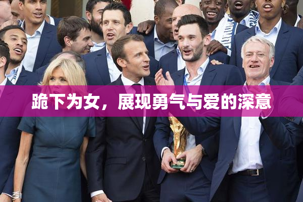 跪下为女，展现勇气与爱的深意