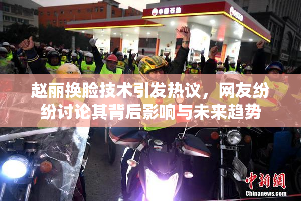 赵丽换脸技术引发热议，网友纷纷讨论其背后影响与未来趋势