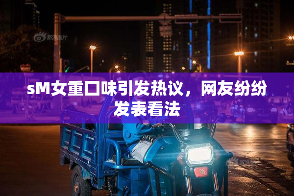 sM女重囗味引发热议，网友纷纷发表看法