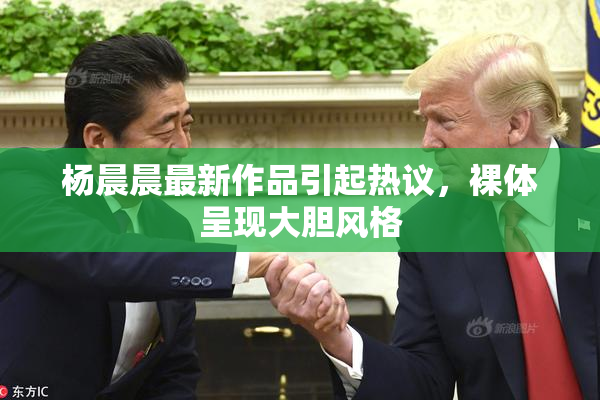 杨晨晨最新作品引起热议，裸体呈现大胆风格