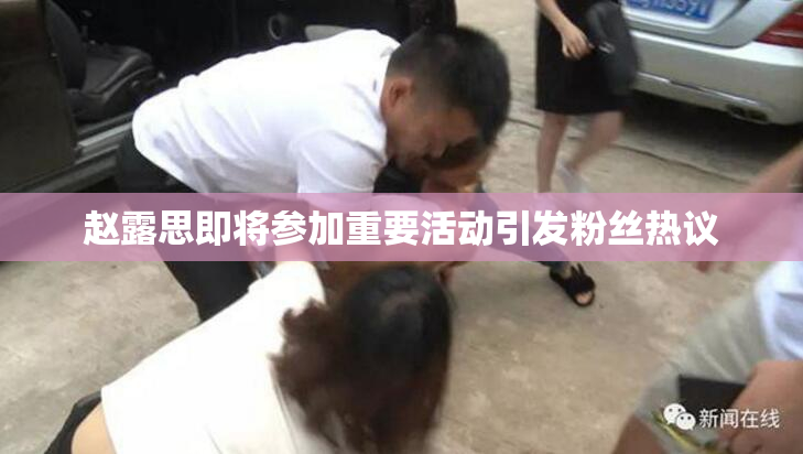 赵露思即将参加重要活动引发粉丝热议