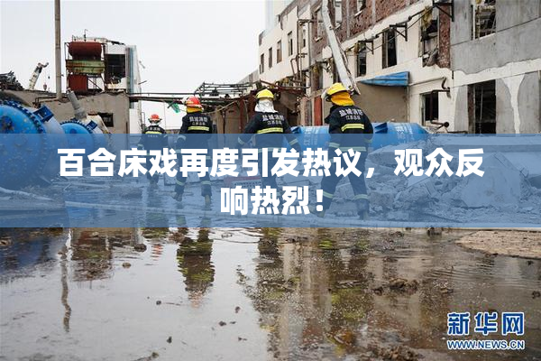 百合床戏再度引发热议，观众反响热烈！