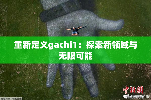 重新定义gachi1：探索新领域与无限可能