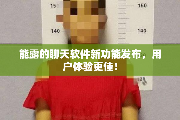 能露的聊天软件新功能发布，用户体验更佳！