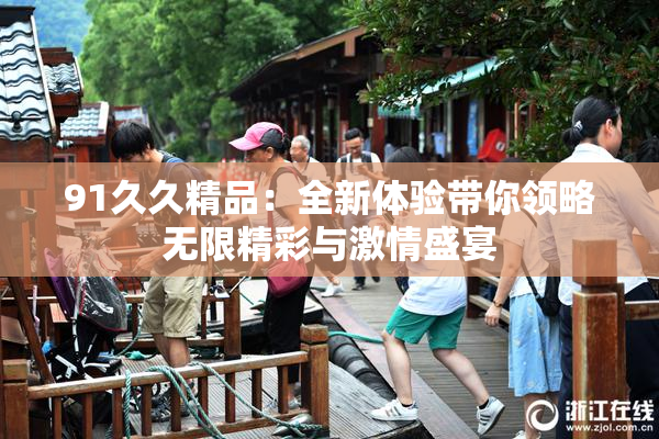 91久久精品：全新体验带你领略无限精彩与激情盛宴