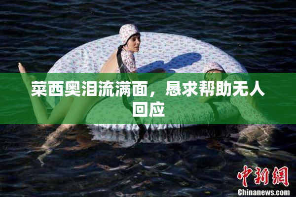 菜西奥泪流满面，恳求帮助无人回应