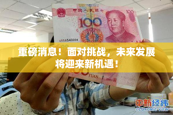 重磅消息！面对挑战，未来发展将迎来新机遇！