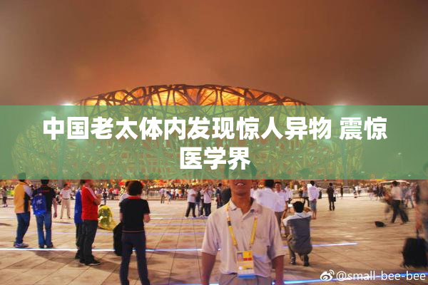 中国老太体内发现惊人异物 震惊医学界