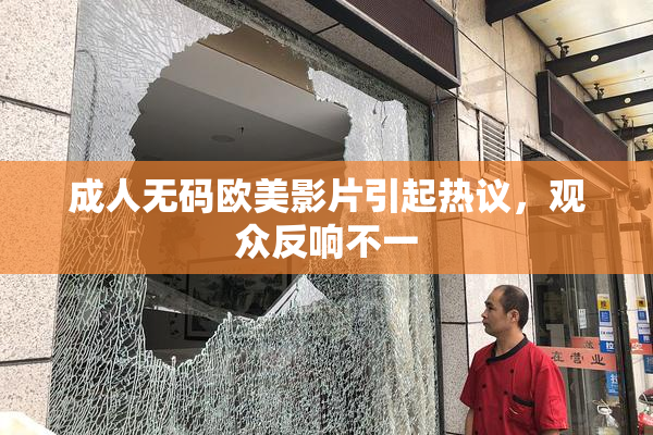 成人无码欧美影片引起热议，观众反响不一