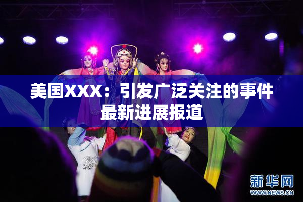 美国XXX：引发广泛关注的事件最新进展报道