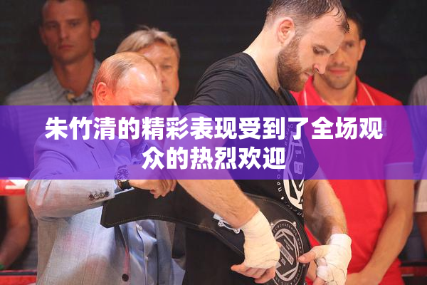 朱竹清的精彩表现受到了全场观众的热烈欢迎