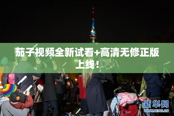 茄子视频全新试看+高清无修正版上线！