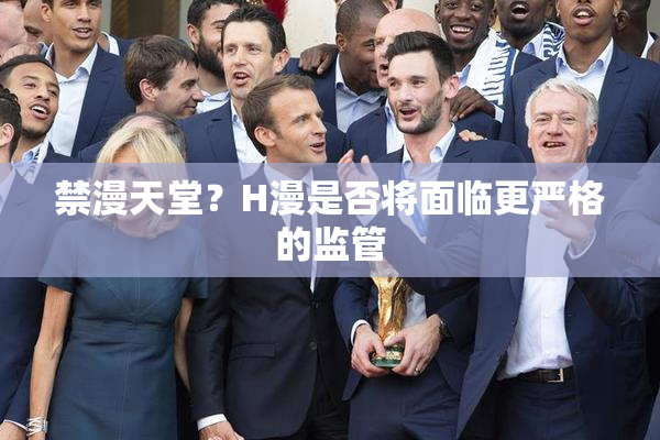 禁漫天堂？H漫是否将面临更严格的监管