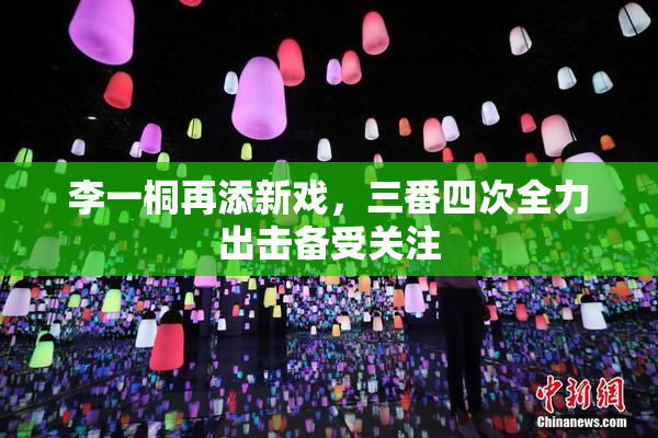李一桐再添新戏，三番四次全力出击备受关注