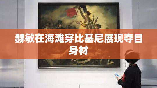 赫敏在海滩穿比基尼展现夺目身材