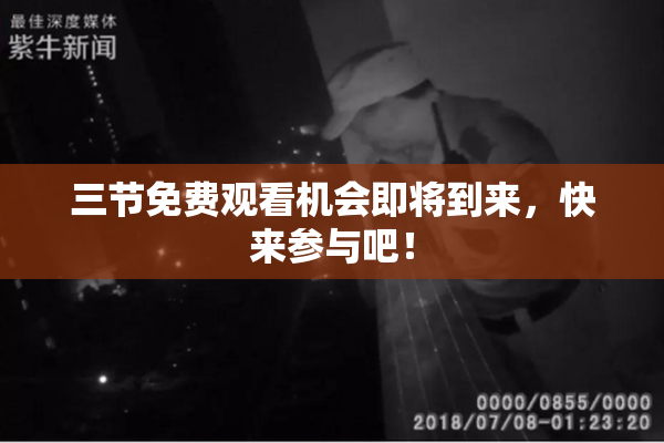 三节免费观看机会即将到来，快来参与吧！