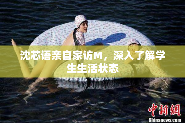 沈芯语亲自家访M，深入了解学生生活状态