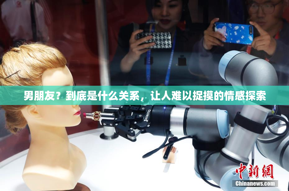 男朋友？到底是什么关系，让人难以捉摸的情感探索