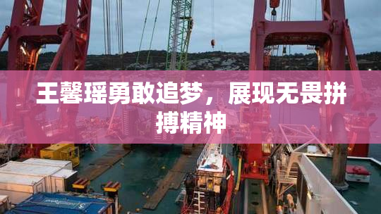 王馨瑶勇敢追梦，展现无畏拼搏精神