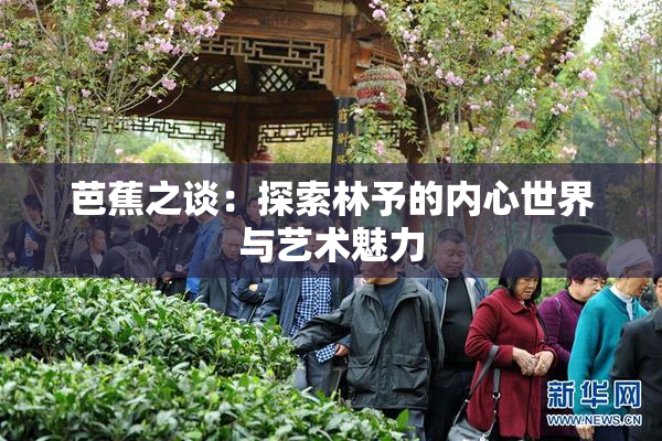 芭蕉之谈：探索林予的内心世界与艺术魅力