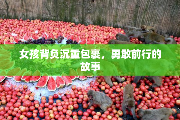 女孩背负沉重包裹，勇敢前行的故事